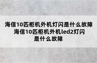 海信10匹柜机外机灯闪是什么故障 海信10匹柜机外机led2灯闪是什么故障